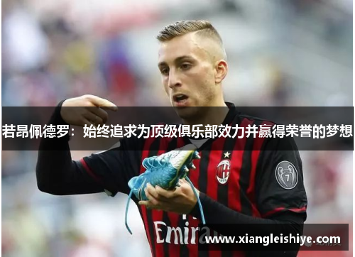 若昂佩德罗：始终追求为顶级俱乐部效力并赢得荣誉的梦想